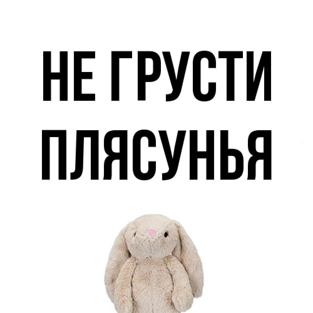 Открытка на каждый день с именем, Плясунья Не грусти детская игрушка зайчика Прикольная открытка с пожеланием онлайн скачать бесплатно 