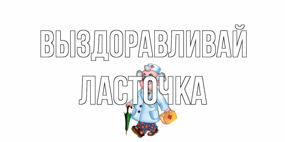 Открытка на каждый день с именем, Ласточка Выздоравливай не болей Прикольная открытка с пожеланием онлайн скачать бесплатно 