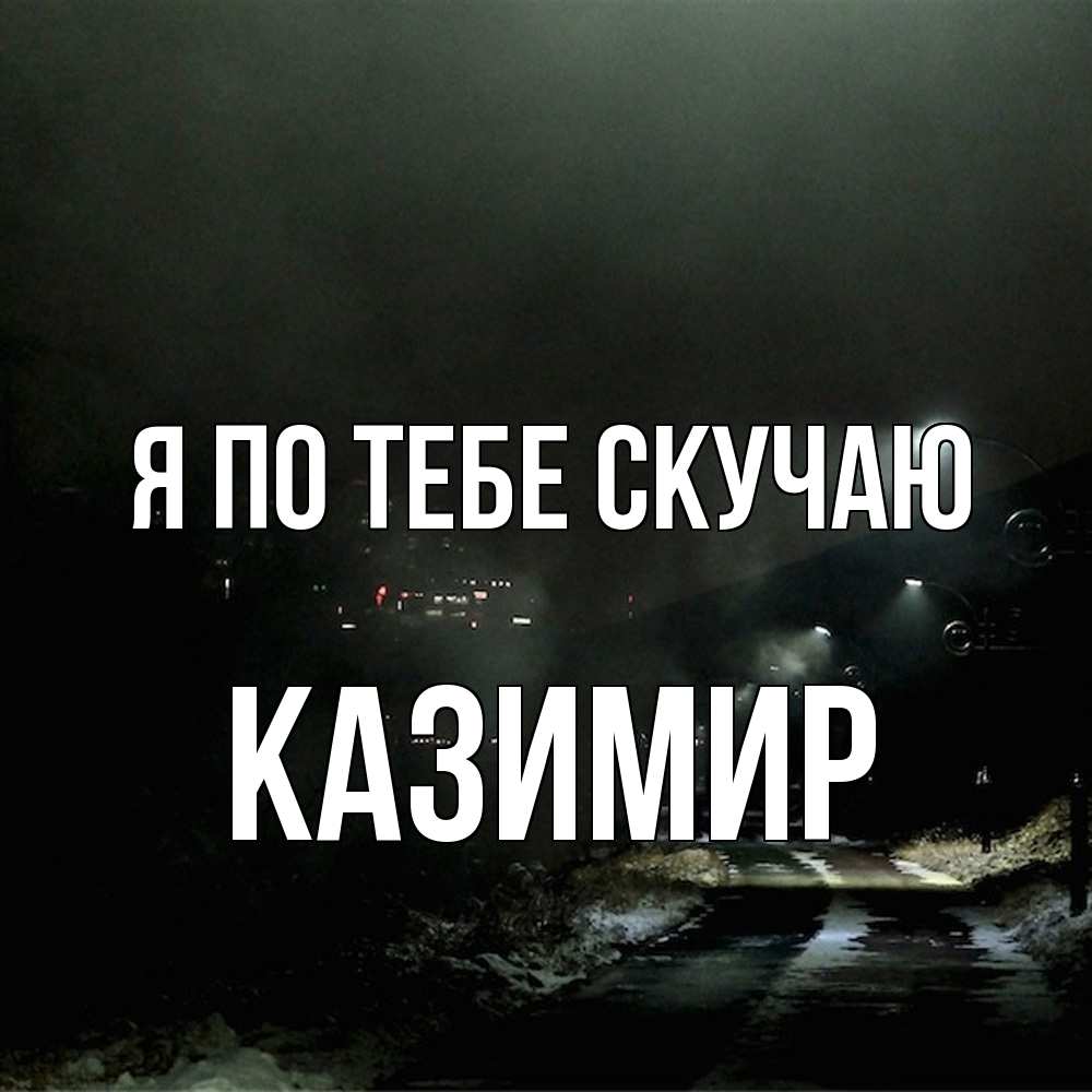 Открытка на каждый день с именем, Казимир Я по тебе скучаю окраина города Прикольная открытка с пожеланием онлайн скачать бесплатно 