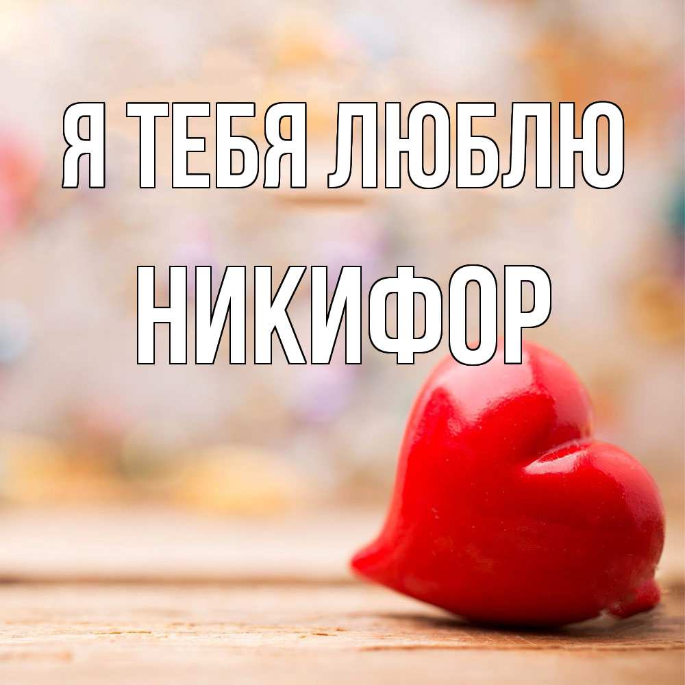 Открытка на каждый день с именем, Никифор Я тебя люблю красота 3 Прикольная открытка с пожеланием онлайн скачать бесплатно 