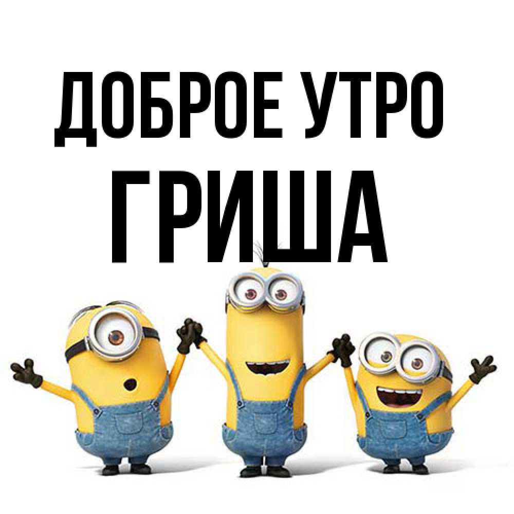 Открытка на каждый день с именем, Гриша Доброе утро бодренького утра Прикольная открытка с пожеланием онлайн скачать бесплатно 