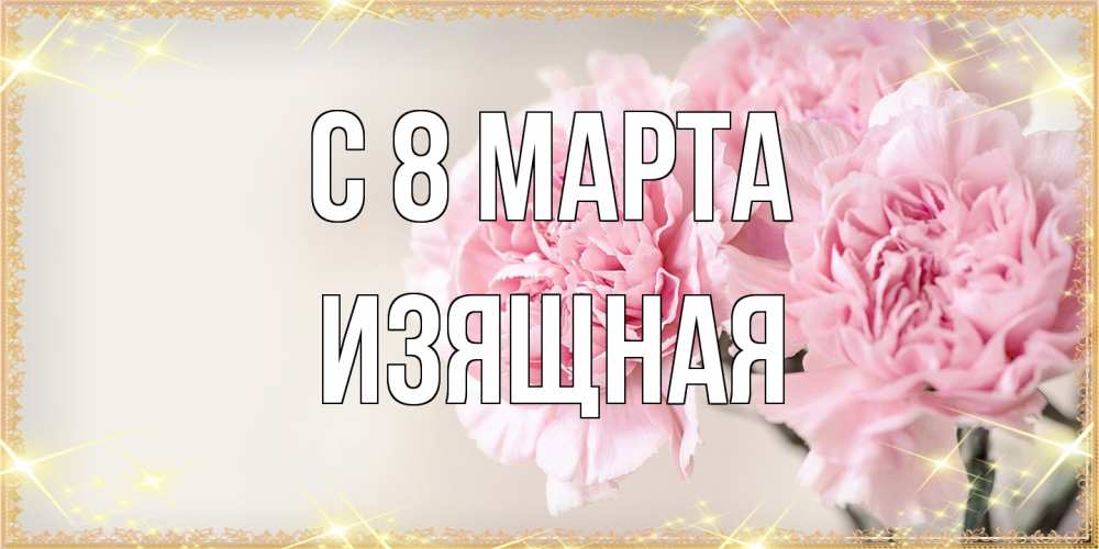 Открытка на каждый день с именем, Изящная C 8 МАРТА открытка с розовыми цветами в рамочке с подписью на 8 марта Прикольная открытка с пожеланием онлайн скачать бесплатно 
