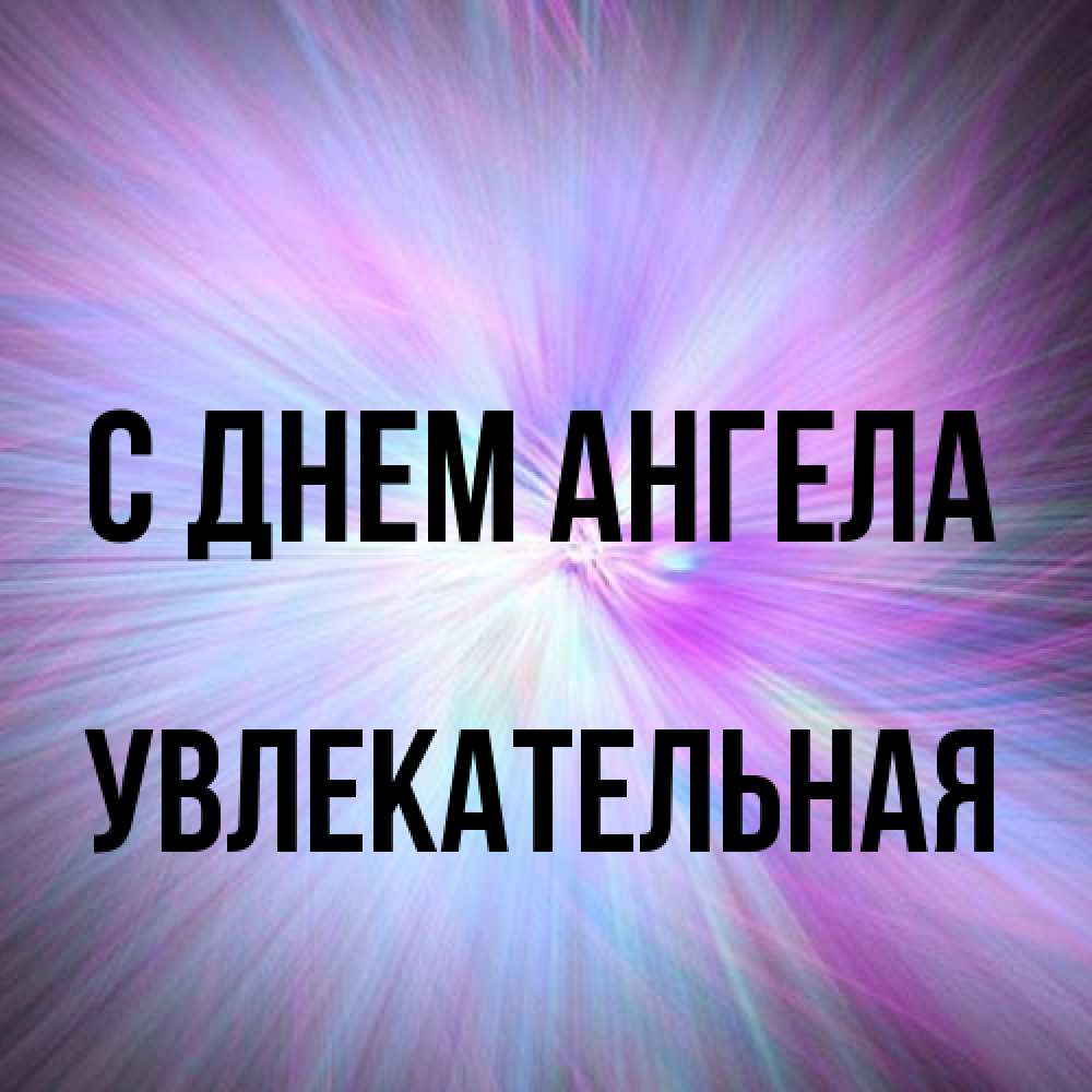Открытка на каждый день с именем, Увлекательная С днем ангела ангельский свет Прикольная открытка с пожеланием онлайн скачать бесплатно 