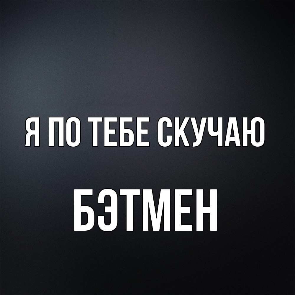 Открытка на каждый день с именем, Бэтмен Я по тебе скучаю с подписью Прикольная открытка с пожеланием онлайн скачать бесплатно 