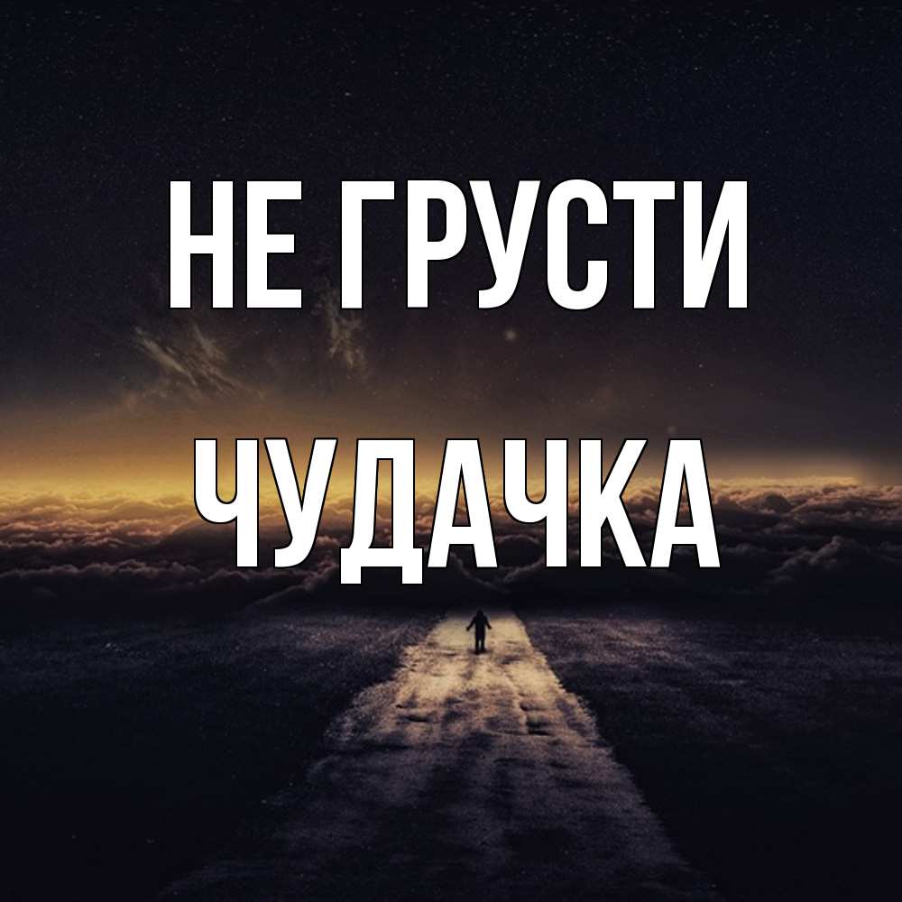 Открытка на каждый день с именем, Чудачка Не грусти дорога в никуда Прикольная открытка с пожеланием онлайн скачать бесплатно 