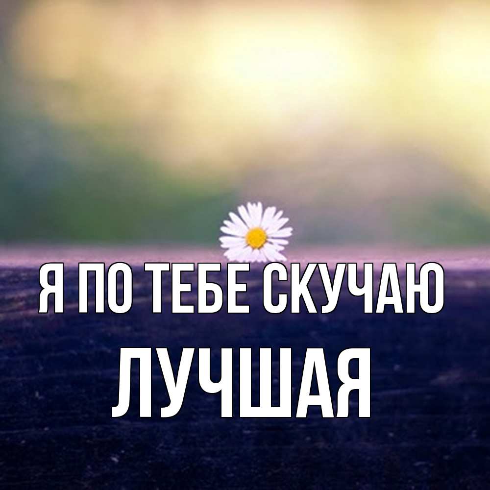Открытка на каждый день с именем, Лучшая Я по тебе скучаю приходи в гости Прикольная открытка с пожеланием онлайн скачать бесплатно 