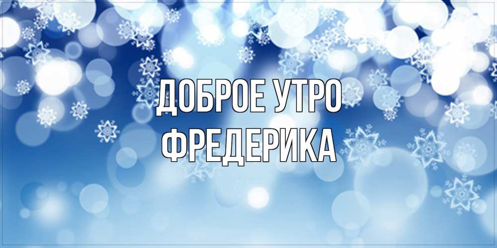Открытка на каждый день с именем, Фредерика Доброе утро супер открытка Прикольная открытка с пожеланием онлайн скачать бесплатно 