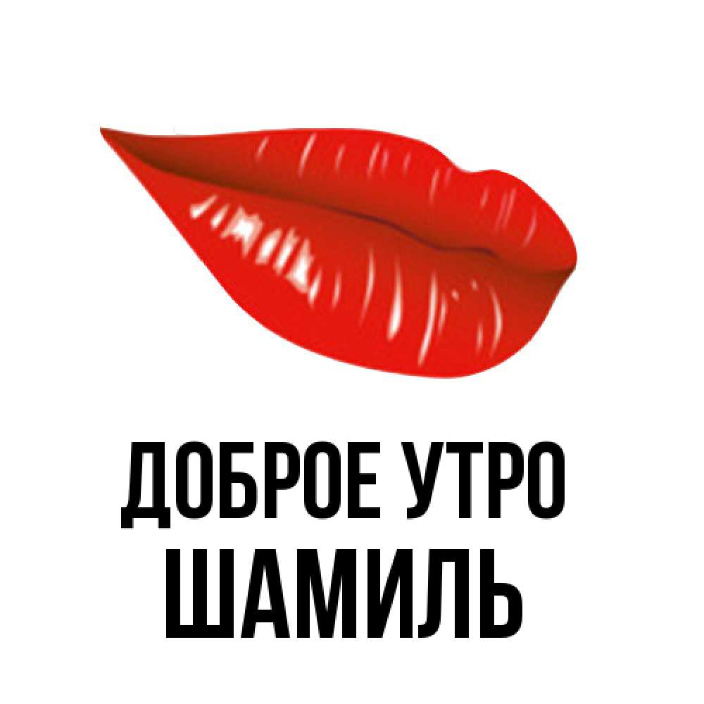 Открытка на каждый день с именем, Шамиль Доброе утро утрешний поцелуй Прикольная открытка с пожеланием онлайн скачать бесплатно 