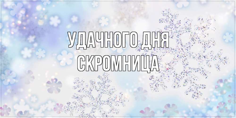 Открытка на каждый день с именем, Скромница Удачного дня снежинки с пожеланиями удачного дня Прикольная открытка с пожеланием онлайн скачать бесплатно 