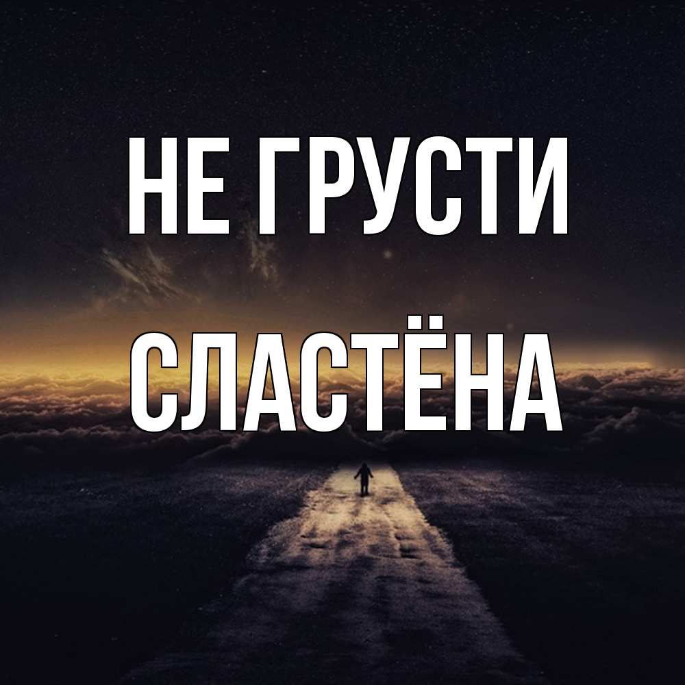Открытка на каждый день с именем, сластёна Не грусти дорога в никуда Прикольная открытка с пожеланием онлайн скачать бесплатно 