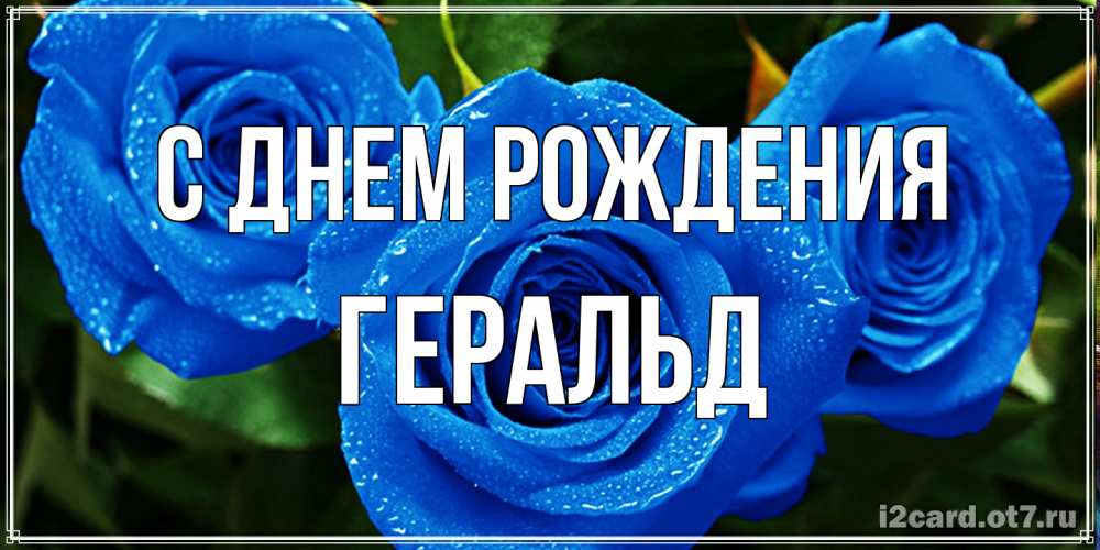 Открытка на каждый день с именем, Геральд С днем рождения розы с синим цветом Прикольная открытка с пожеланием онлайн скачать бесплатно 