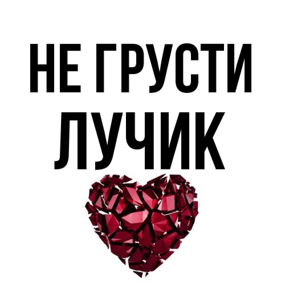 Открытка на каждый день с именем, Лучик Не грусти рубиновое сердечко Прикольная открытка с пожеланием онлайн скачать бесплатно 