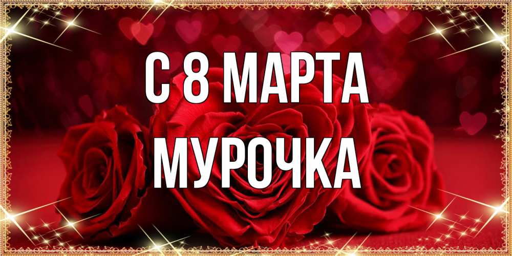 Открытка на каждый день с именем, Мурочка C 8 МАРТА три красные розы Прикольная открытка с пожеланием онлайн скачать бесплатно 