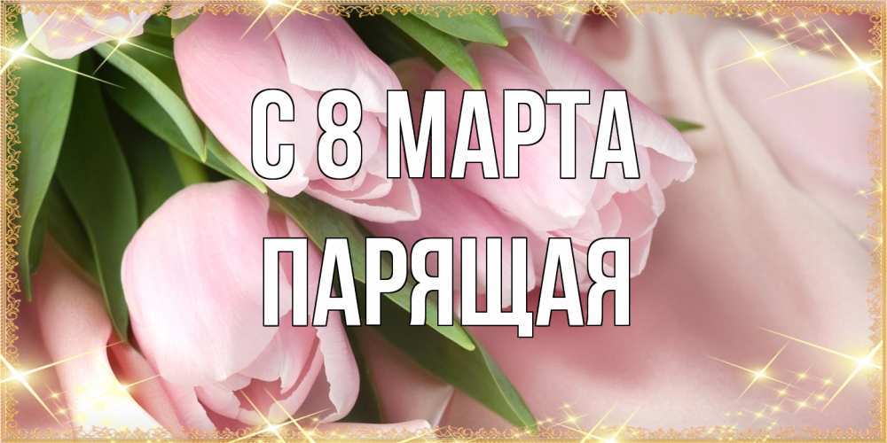 Открытка на каждый день с именем, Парящая C 8 МАРТА поздравления с международным женским днем Прикольная открытка с пожеланием онлайн скачать бесплатно 