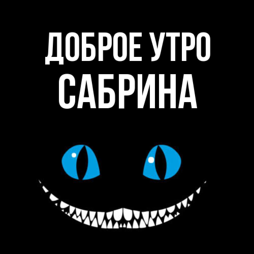 Открытка на каждый день с именем, Сабрина Доброе утро голубые глаза и зубки Прикольная открытка с пожеланием онлайн скачать бесплатно 