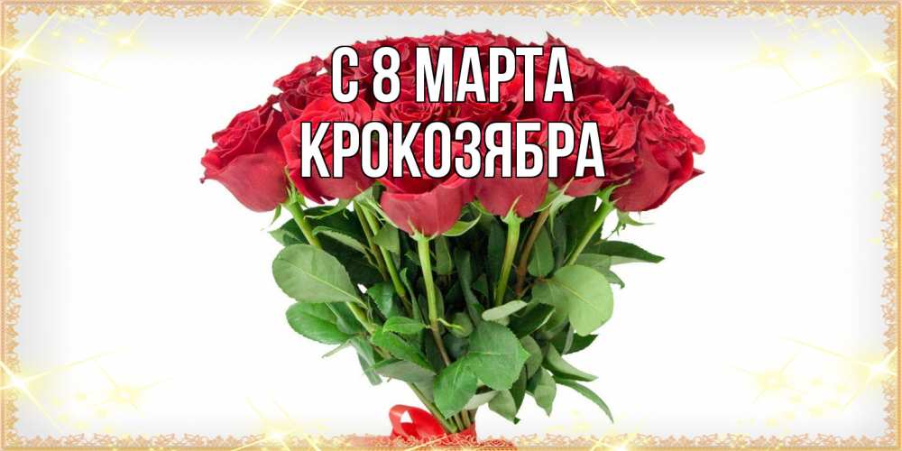 Открытка на каждый день с именем, Крокозябра C 8 МАРТА самый огромный букет для милых дам Прикольная открытка с пожеланием онлайн скачать бесплатно 