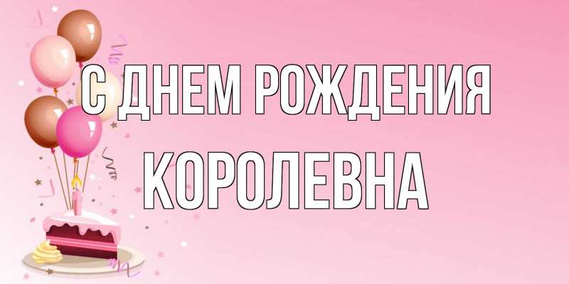 Открытка с именем, Королевна, С днем рождения