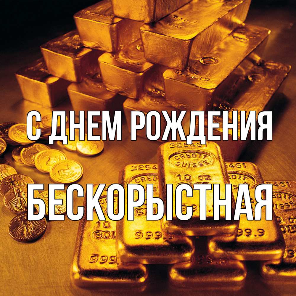 Открытка на каждый день с именем, Бескорыстная С днем рождения со слитками золота и золотыми монетами Прикольная открытка с пожеланием онлайн скачать бесплатно 