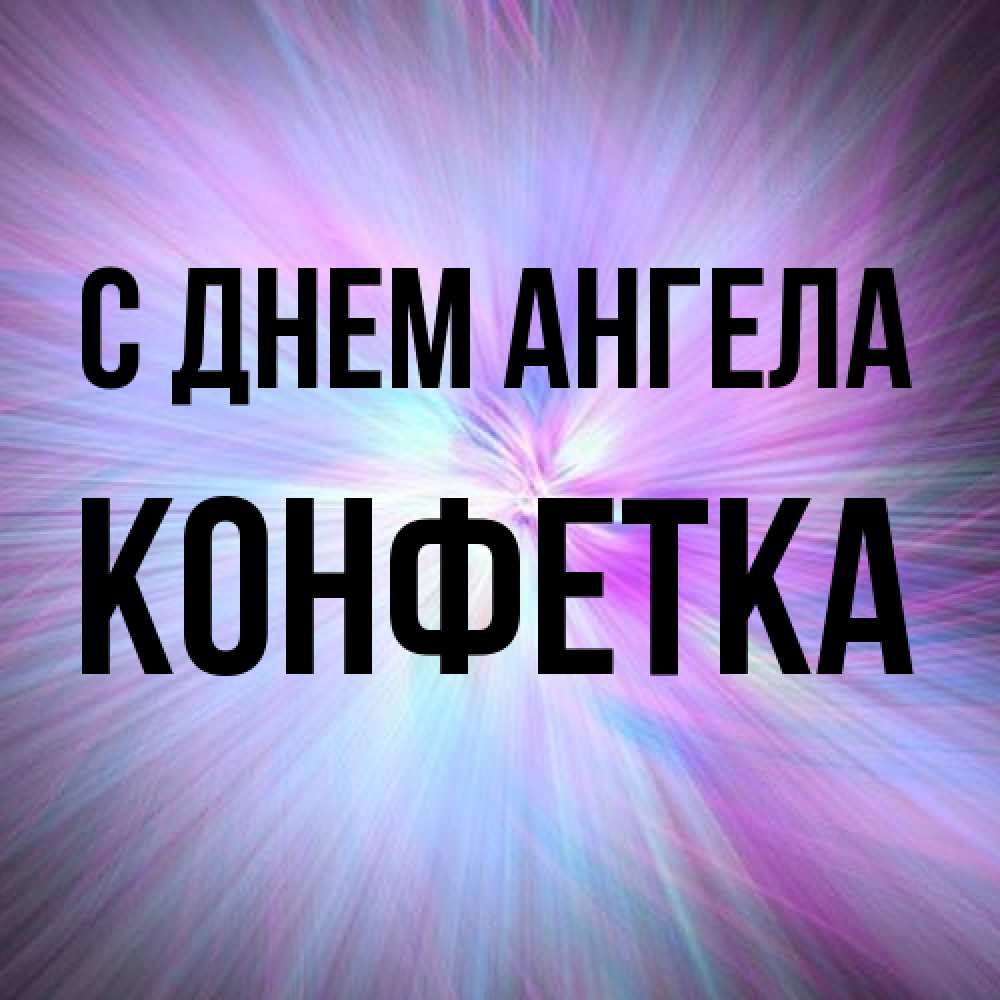 Открытка на каждый день с именем, Конфетка С днем ангела ангельский свет Прикольная открытка с пожеланием онлайн скачать бесплатно 