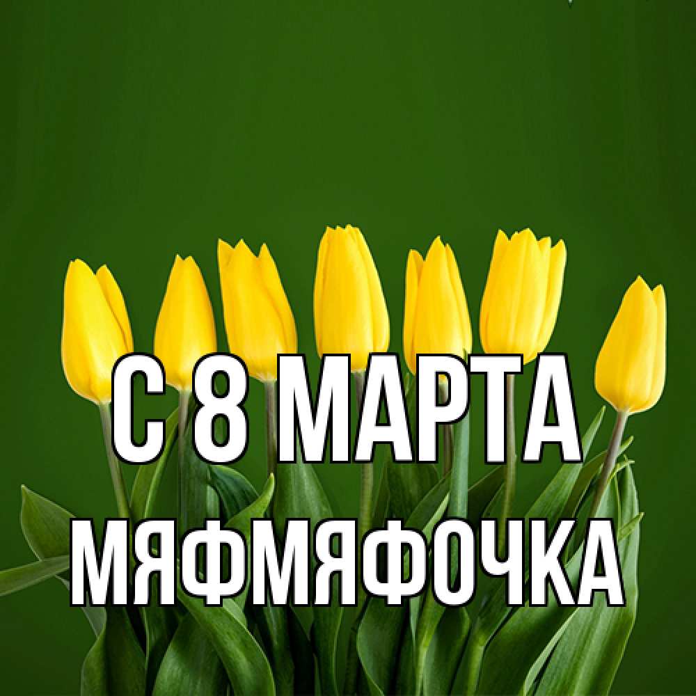 Открытка на каждый день с именем, мяфмяфочка C 8 МАРТА желтого цвета 3 Прикольная открытка с пожеланием онлайн скачать бесплатно 