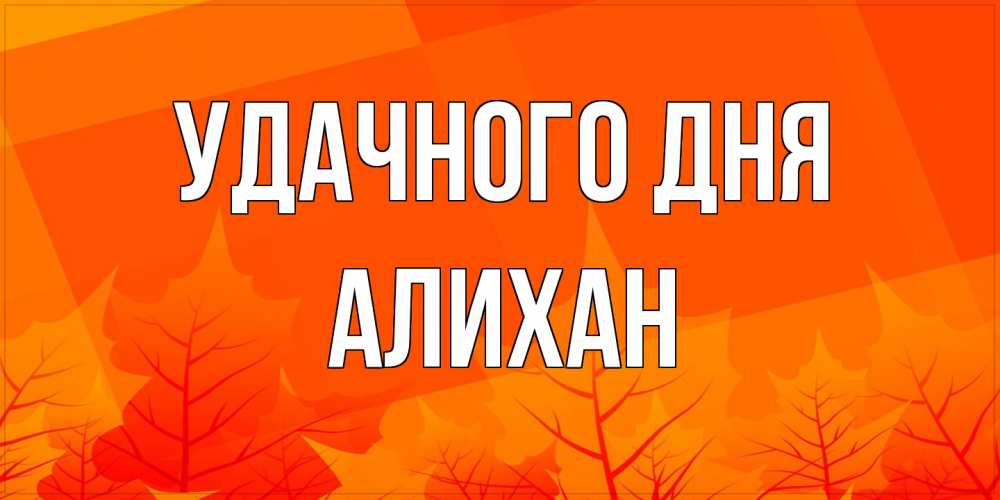 Открытка на каждый день с именем, Алихан Удачного дня осеннее настроение Прикольная открытка с пожеланием онлайн скачать бесплатно 