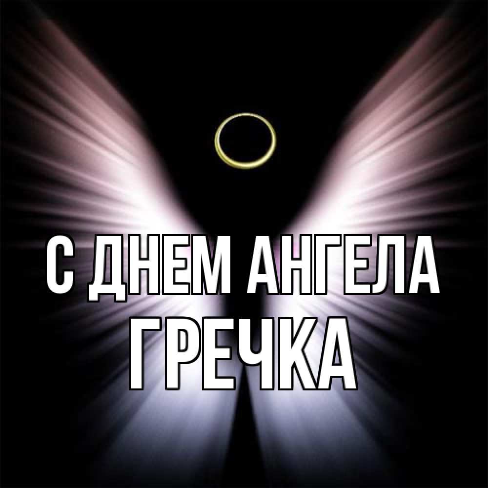 Открытка на каждый день с именем, Гречка С днем ангела ангел из света Прикольная открытка с пожеланием онлайн скачать бесплатно 