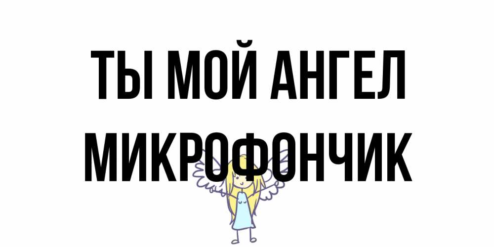 Открытка на каждый день с именем, Микрофончик Ты мой ангел ангел Прикольная открытка с пожеланием онлайн скачать бесплатно 
