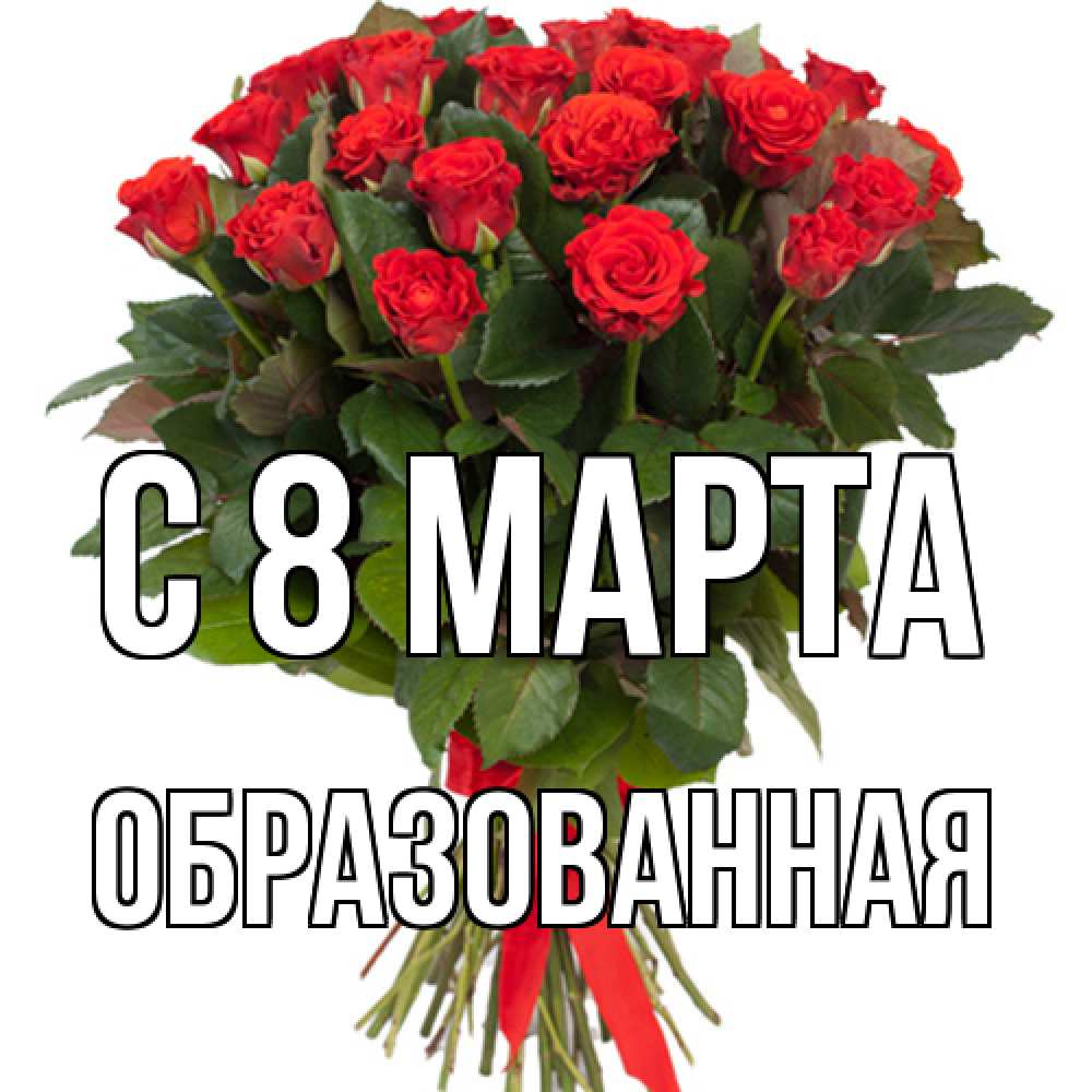 Открытка на каждый день с именем, Образованная C 8 МАРТА цветы на 8 марта 1 Прикольная открытка с пожеланием онлайн скачать бесплатно 