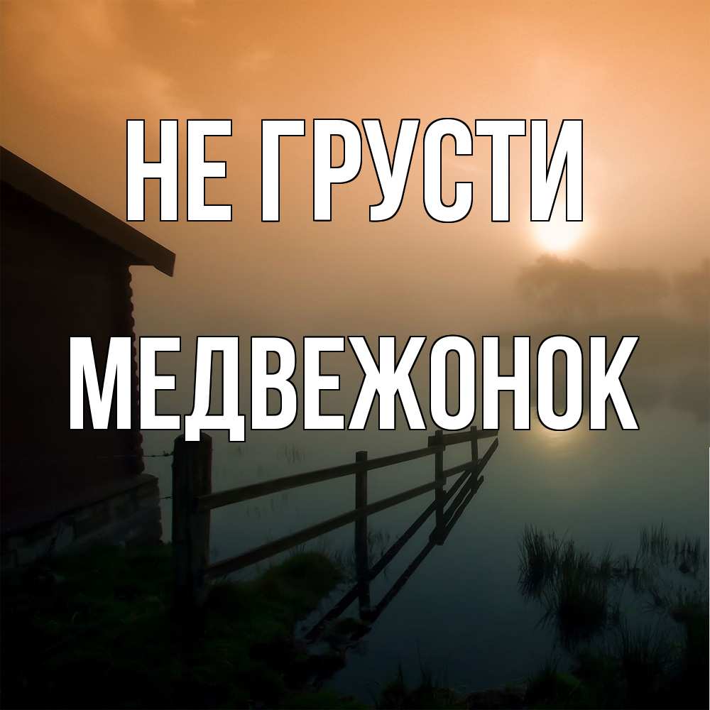 Открытка на каждый день с именем, медвежонок Не грусти дом у озера Прикольная открытка с пожеланием онлайн скачать бесплатно 