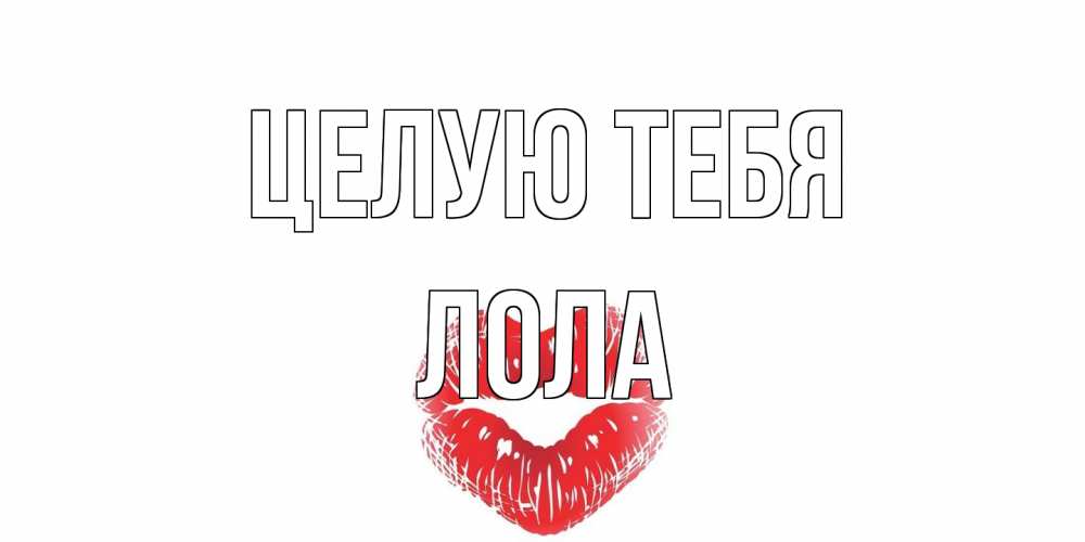 Открытка на каждый день с именем, Лола Целую тебя поцелуй Прикольная открытка с пожеланием онлайн скачать бесплатно 