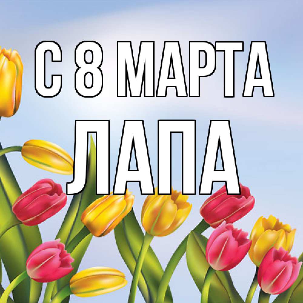 Открытка на каждый день с именем, Лапа C 8 МАРТА международный женский день Прикольная открытка с пожеланием онлайн скачать бесплатно 