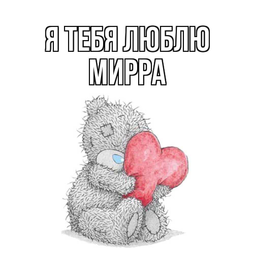 Открытка на каждый день с именем, Мирра Я тебя люблю открытка для любимой девушки или парня с медвежонком Тедди Прикольная открытка с пожеланием онлайн скачать бесплатно 