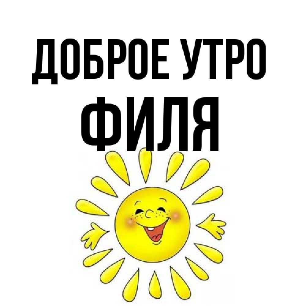 Открытка на каждый день с именем, Филя Доброе утро улыбка Прикольная открытка с пожеланием онлайн скачать бесплатно 