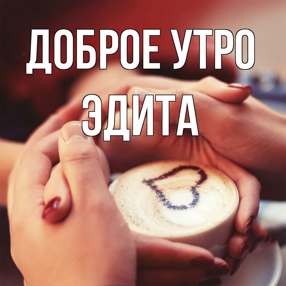 Открытка на каждый день с именем, Эдита Доброе утро мы навсегда вместе Прикольная открытка с пожеланием онлайн скачать бесплатно 