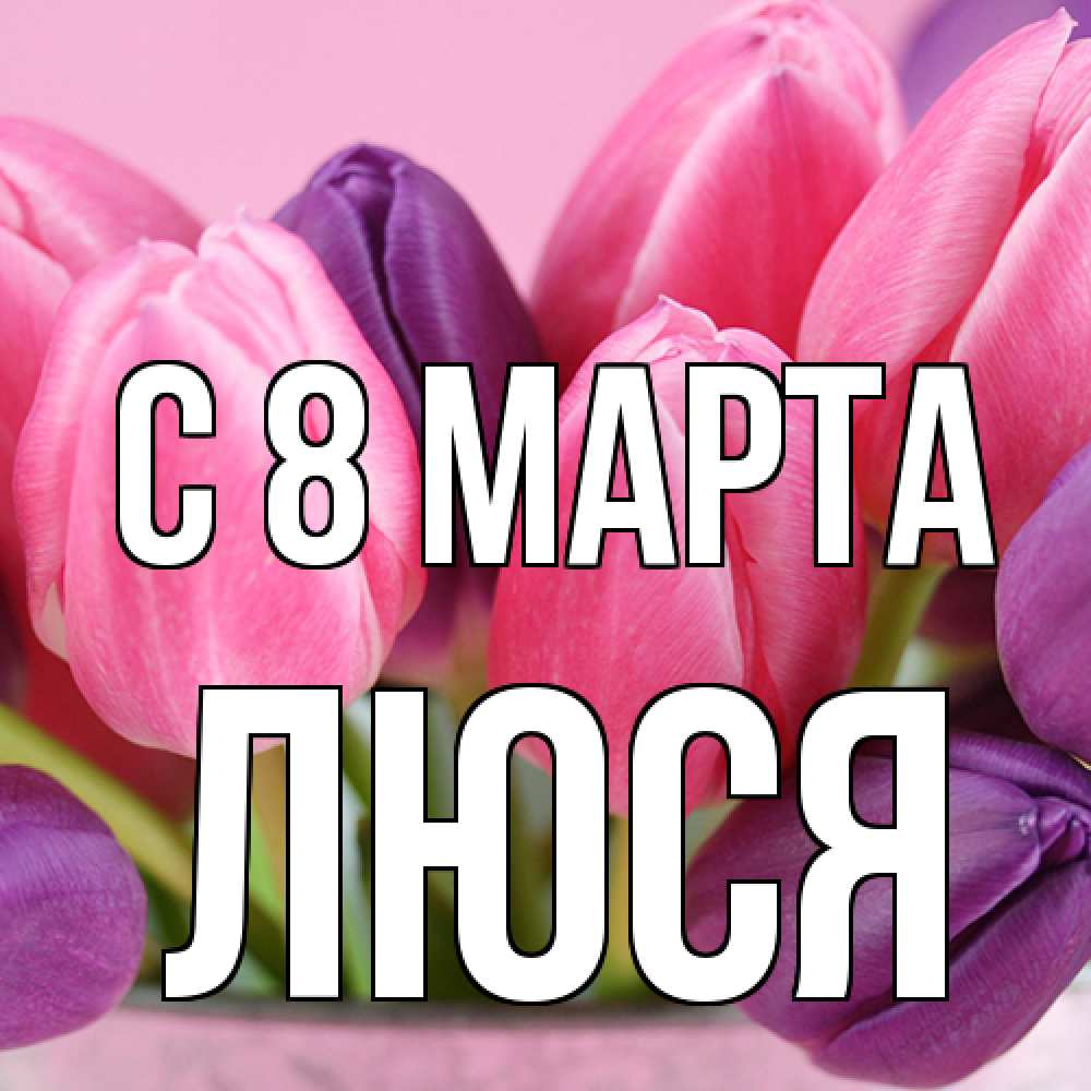 Открытка на каждый день с именем, Люся C 8 МАРТА маме 1 Прикольная открытка с пожеланием онлайн скачать бесплатно 