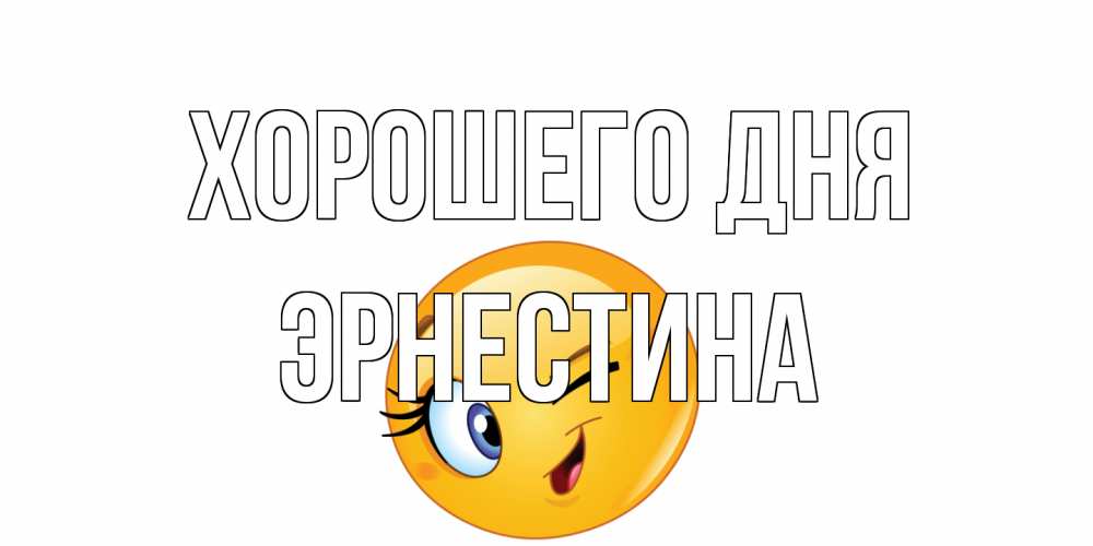 Открытка на каждый день с именем, Эрнестина Хорошего дня чудесный день Прикольная открытка с пожеланием онлайн скачать бесплатно 