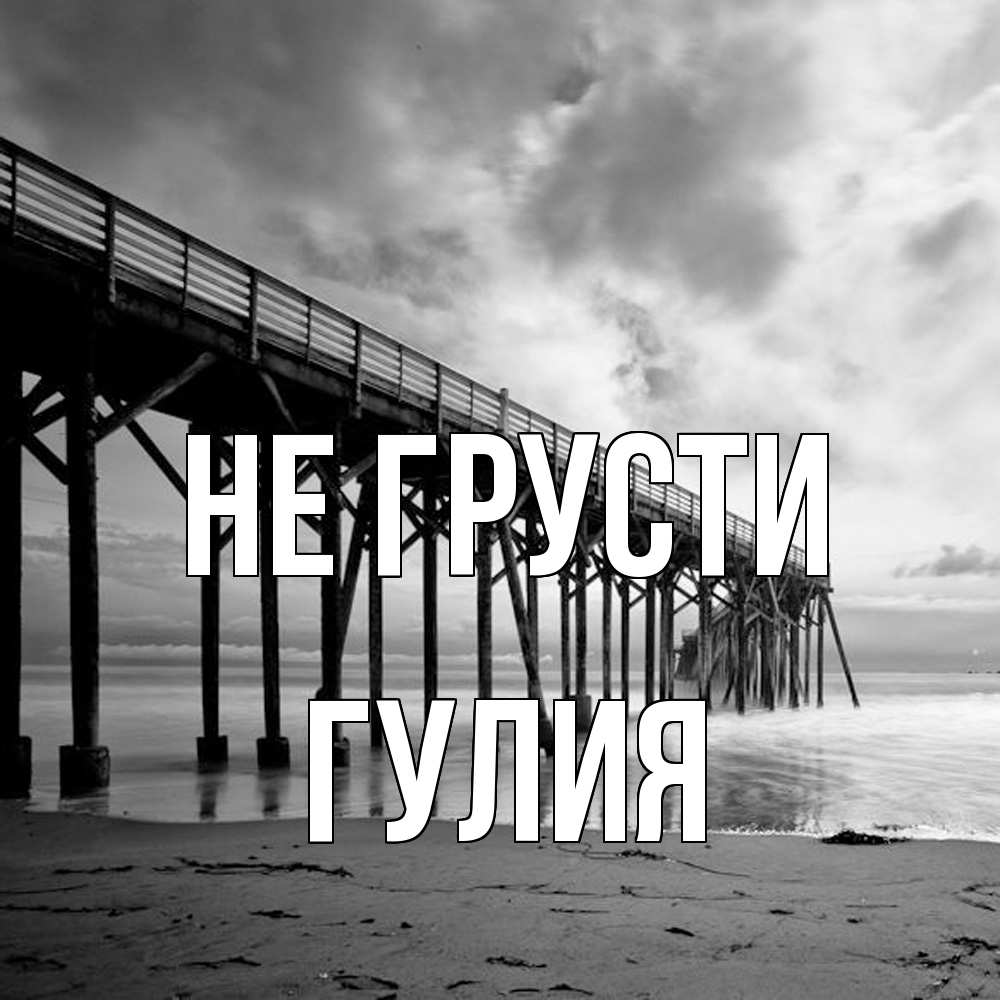 Открытка на каждый день с именем, Гулия Не грусти вода и пляж под мостом Прикольная открытка с пожеланием онлайн скачать бесплатно 