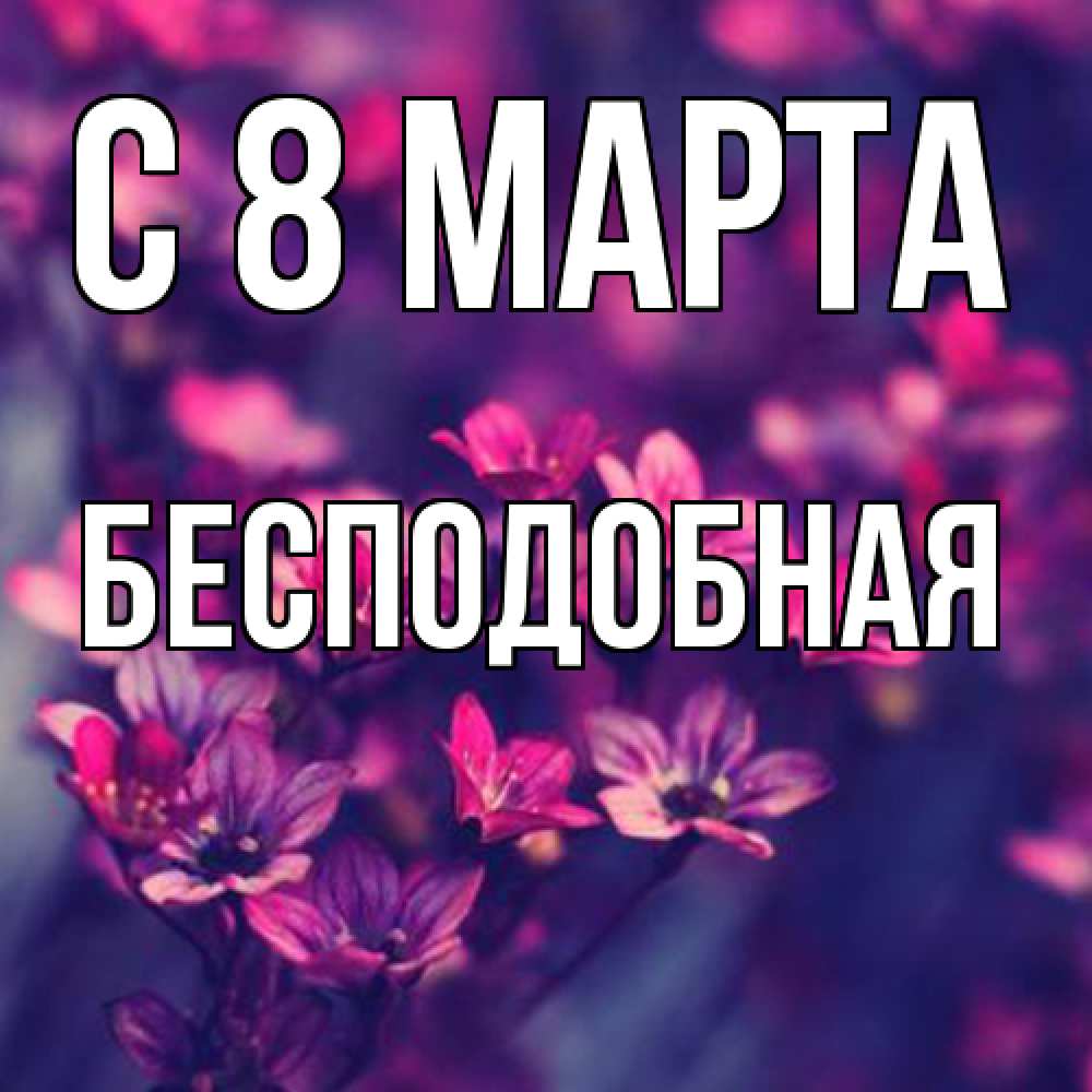 Открытка на каждый день с именем, бесподобная C 8 МАРТА небольшие цветы 1 Прикольная открытка с пожеланием онлайн скачать бесплатно 