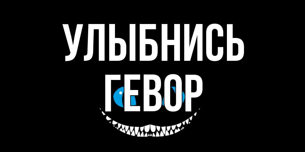 Открытка на каждый день с именем, Гевор Улыбнись кот улыбается Прикольная открытка с пожеланием онлайн скачать бесплатно 