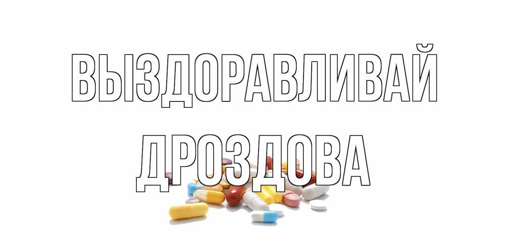 Открытка на каждый день с именем, Дроздова Выздоравливай пожелания скорейшего выздоровления с именами Прикольная открытка с пожеланием онлайн скачать бесплатно 