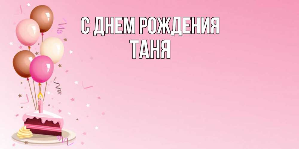 Открытка на каждый день с именем, Таня С днем рождения розовая открытка с шарами и тортинкой на день рождения Прикольная открытка с пожеланием онлайн скачать бесплатно 