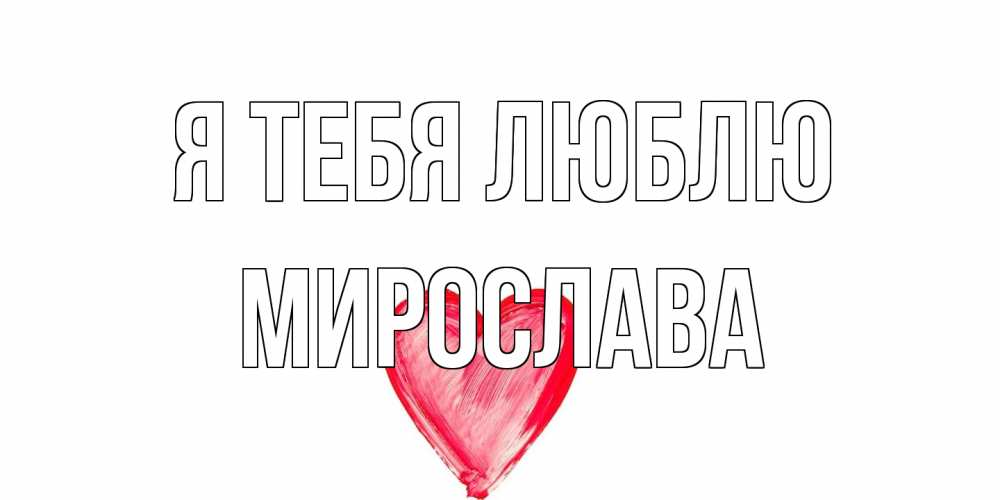 Открытка на каждый день с именем, Мирослава Я тебя люблю сердце, рисунок Прикольная открытка с пожеланием онлайн скачать бесплатно 