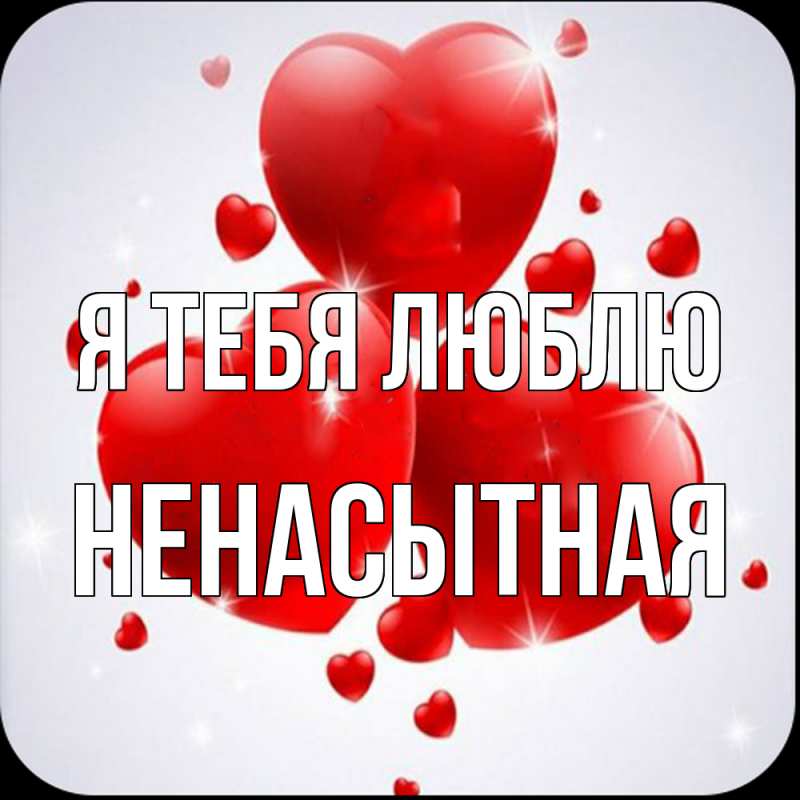 Картинка Я тебя люблю, Ненасытная