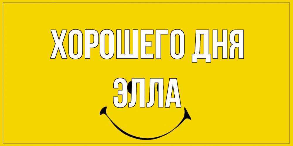 Открытка на каждый день с именем, Элла Хорошего дня улыбка Прикольная открытка с пожеланием онлайн скачать бесплатно 