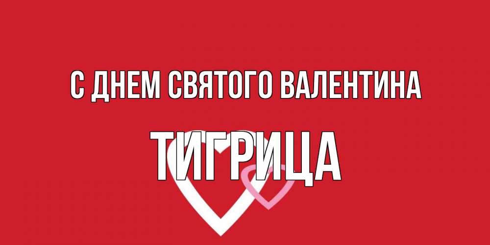 Открытка на каждый день с именем, Тигрица С днем Святого Валентина Красненькая валентинка для влюбленных Прикольная открытка с пожеланием онлайн скачать бесплатно 