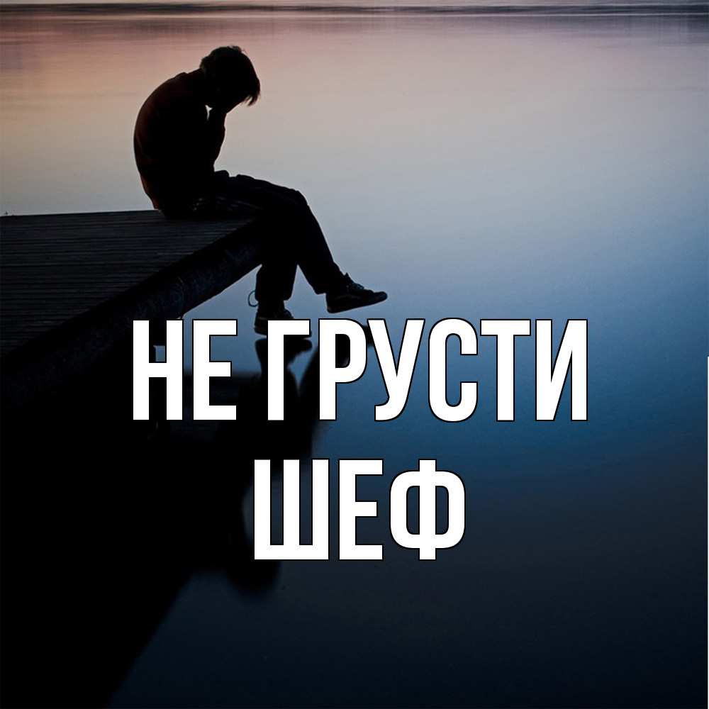 Открытка на каждый день с именем, Шеф Не грусти печаль Прикольная открытка с пожеланием онлайн скачать бесплатно 