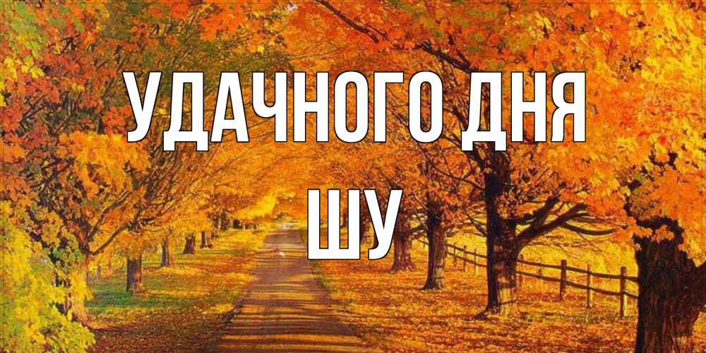 Открытка на каждый день с именем, Шу Удачного дня деревья с осенними листьями Прикольная открытка с пожеланием онлайн скачать бесплатно 