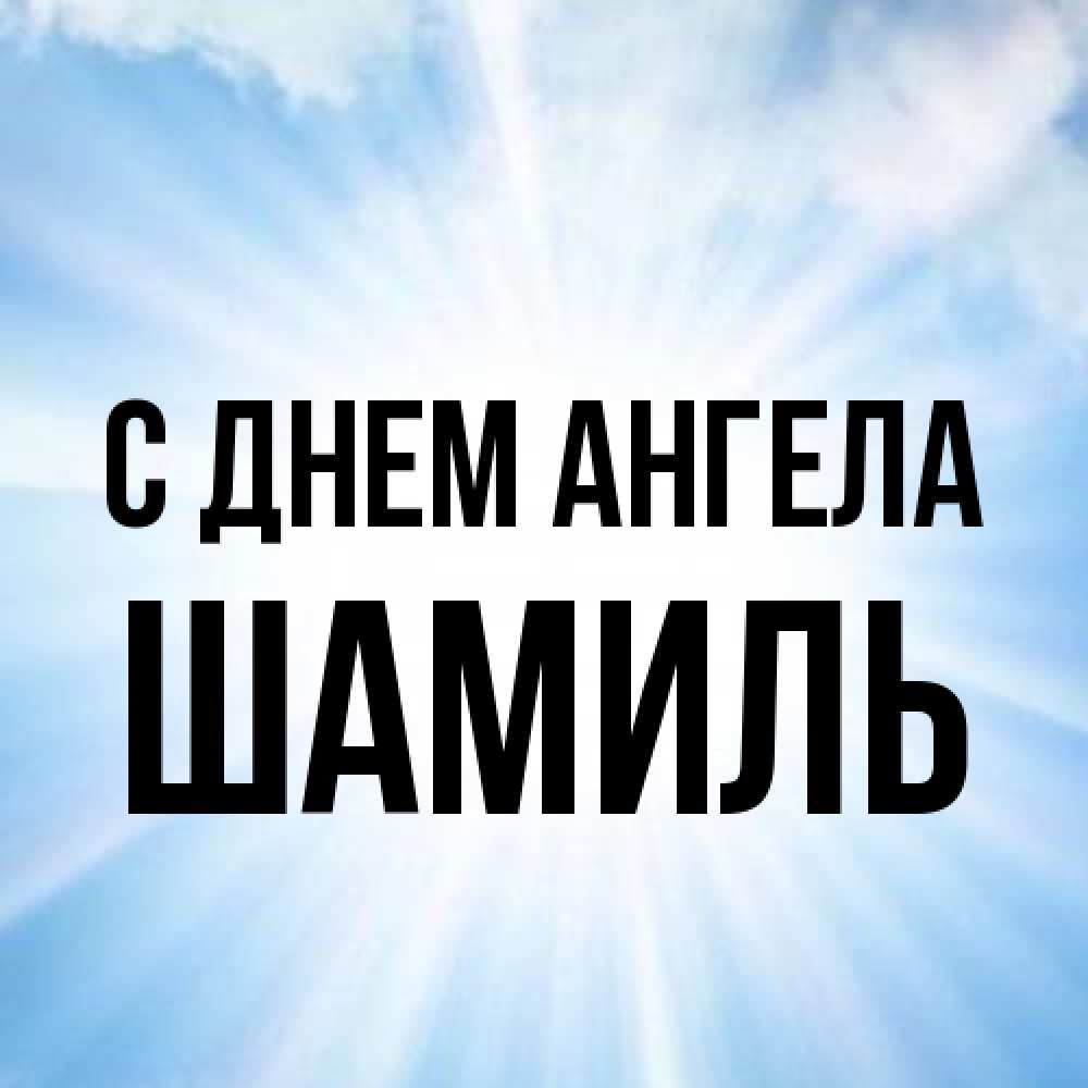 Открытка на каждый день с именем, Шамиль С днем ангела свет небесный Прикольная открытка с пожеланием онлайн скачать бесплатно 