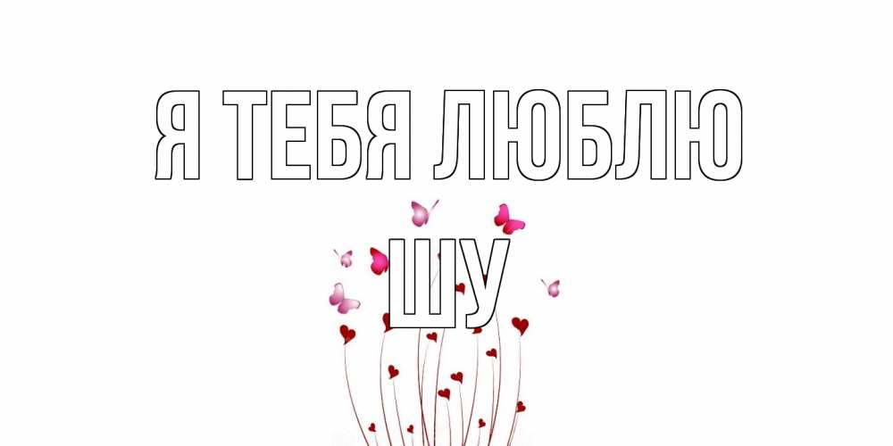 Открытка на каждый день с именем, Шу Я тебя люблю бабо Прикольная открытка с пожеланием онлайн скачать бесплатно 