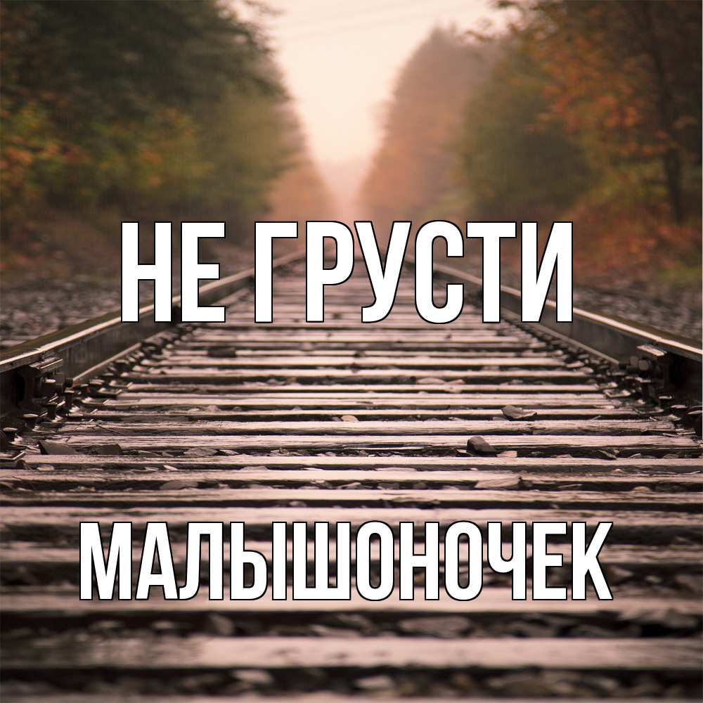 Открытка на каждый день с именем, Малышоночек Не грусти лес и железная дорога Прикольная открытка с пожеланием онлайн скачать бесплатно 